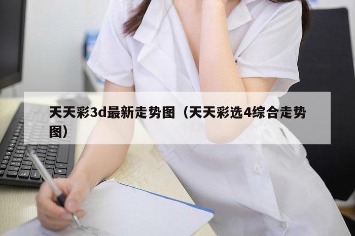 天天彩3d最新走势图（天天彩选4综合走势图）